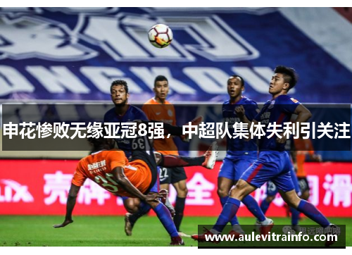 申花惨败无缘亚冠8强，中超队集体失利引关注