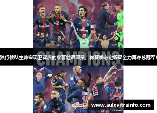 独行侠队主帅实现卫冕后的豪言壮语愿景，称赛季必定倾尽全力再夺总冠军！
