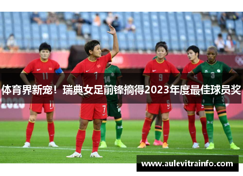 体育界新宠！瑞典女足前锋摘得2023年度最佳球员奖