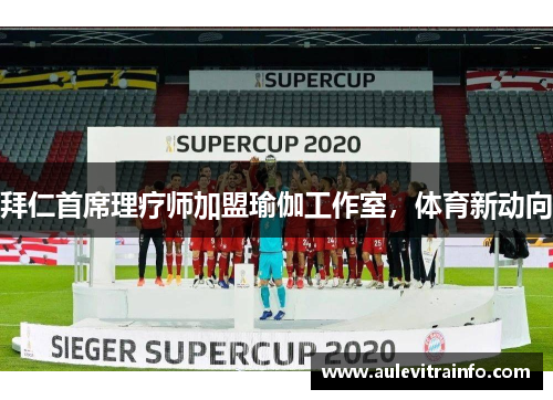 拜仁首席理疗师加盟瑜伽工作室，体育新动向